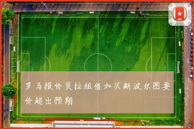 罗马报价莫拉租借加买断波尔图要价超出预期